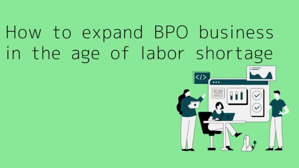 How to expand BPO business in the age of labor shortage